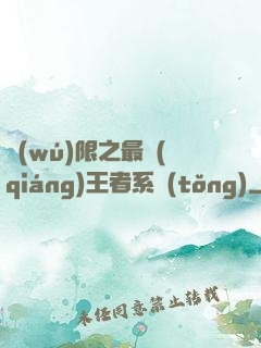 無(wú)限之最強(qiáng)王者系統(tǒng)