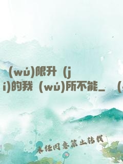 無(wú)限升級(jí)的我無(wú)所不能