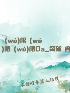 無(wú)限無(wú)限無(wú)限0a