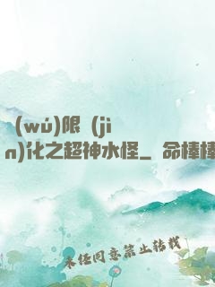 無(wú)限進(jìn)化之超神水怪