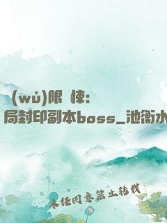 無(wú)限驚悚：開局封印副本boss