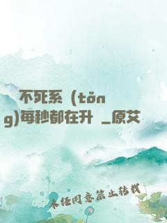 無敵不死系統(tǒng)每秒都在升級