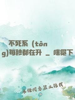 無敵不死系統(tǒng)每秒都在升級
