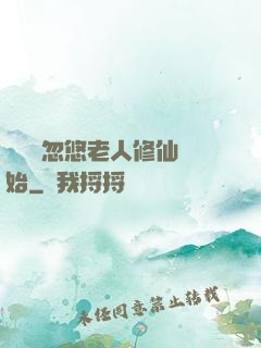 無敵從忽悠老人修仙開始