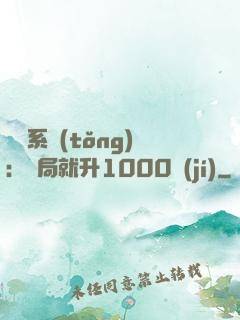 無敵系統(tǒng)：開局就升1000級(jí)
