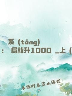無敵系統(tǒng)：開局就升1000級