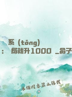 無敵系統(tǒng)：開局就升1000級