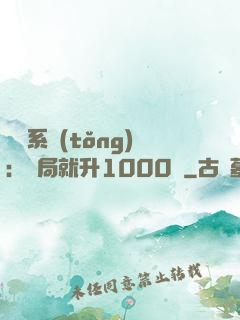 無敵系統(tǒng)：開局就升1000級