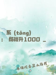 無敵系統(tǒng)：開局就升1000級