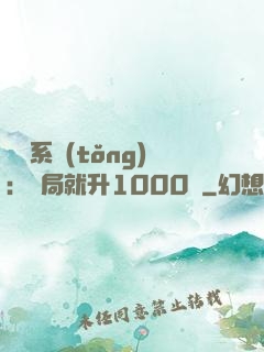 無敵系統(tǒng)：開局就升1000級