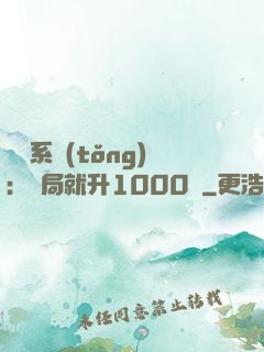 無敵系統(tǒng)：開局就升1000級