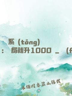 無敵系統(tǒng)：開局就升1000級