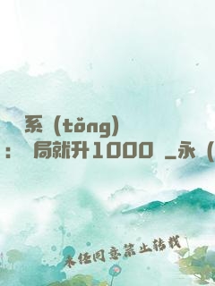 無敵系統(tǒng)：開局就升1000級