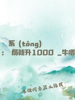 無敵系統(tǒng)：開局就升1000級