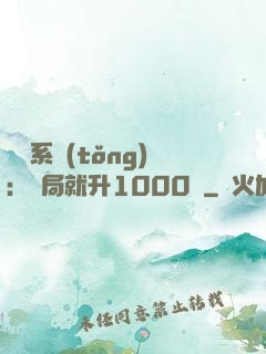 無敵系統(tǒng)：開局就升1000級