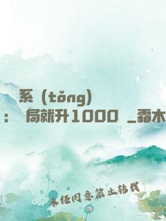 無敵系統(tǒng)：開局就升1000級