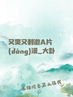 無碼又爽又刺激A片澀澀動(dòng)漫