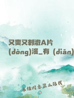 無碼又爽又刺激A片澀澀動(dòng)漫