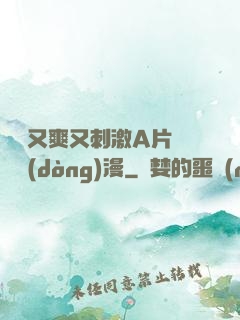 無碼又爽又刺激A片澀澀動(dòng)漫