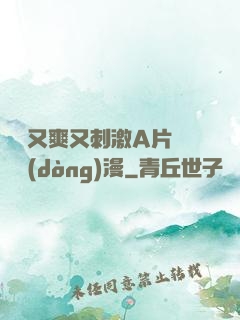 無碼又爽又刺激A片澀澀動(dòng)漫