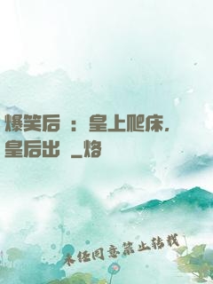 爆笑后宮：皇上爬床，皇后出墻
