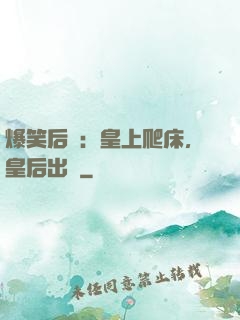 爆笑后宮：皇上爬床，皇后出墻