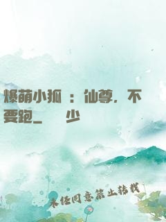 爆萌小狐貍：仙尊，不要跑