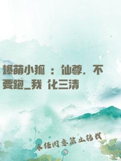 爆萌小狐貍：仙尊，不要跑