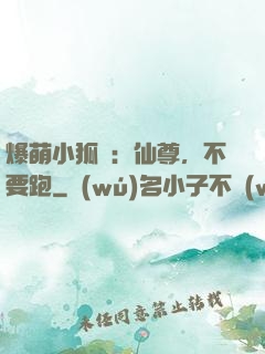 爆萌小狐貍：仙尊，不要跑