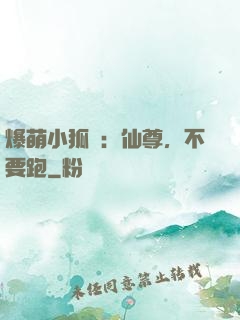 爆萌小狐貍：仙尊，不要跑