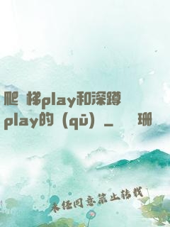 爬樓梯play和深蹲play的區(qū)別