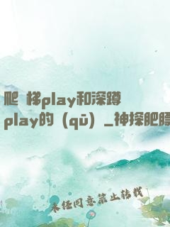 爬樓梯play和深蹲play的區(qū)別