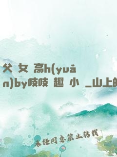 父債女償高h(yuǎn)by吱吱筆趣閣小說