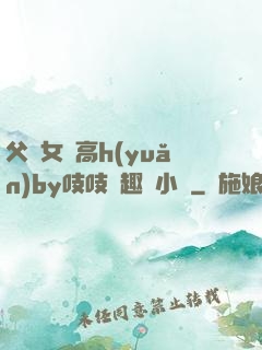 父債女償高h(yuǎn)by吱吱筆趣閣小說