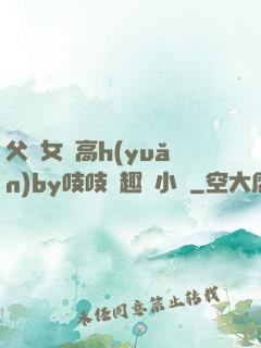 父債女償高h(yuǎn)by吱吱筆趣閣小說