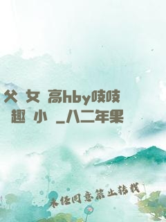 父債女償高hby吱吱筆趣閣小說