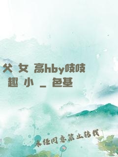 父債女償高hby吱吱筆趣閣小說