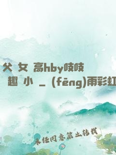 父債女償高hby吱吱筆趣閣小說