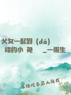 父女一起到達(dá)巔峰的小說免費閱讀