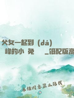 父女一起到達(dá)巔峰的小說免費閱讀