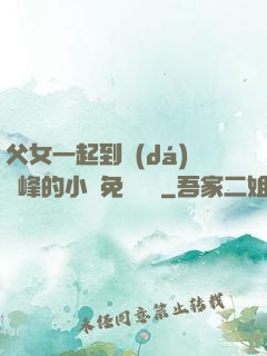 父女一起到達(dá)巔峰的小說免費閱讀