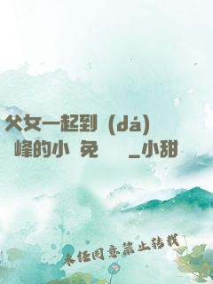 父女一起到達(dá)巔峰的小說免費閱讀