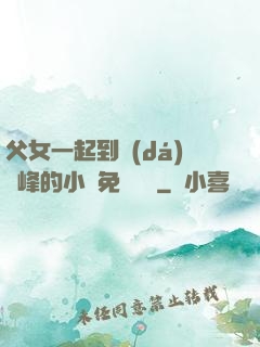 父女一起到達(dá)巔峰的小說免費閱讀