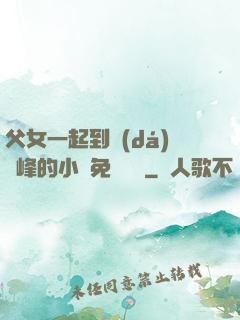 父女一起到達(dá)巔峰的小說免費閱讀