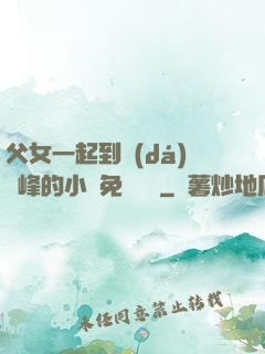 父女一起到達(dá)巔峰的小說免費閱讀