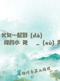 父女一起到達(dá)巔峰的小說免費閱讀