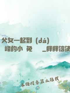 父女一起到達(dá)巔峰的小說免費閱讀