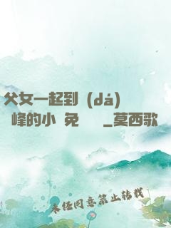 父女一起到達(dá)巔峰的小說免費閱讀