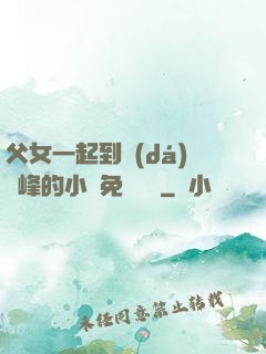 父女一起到達(dá)巔峰的小說免費閱讀