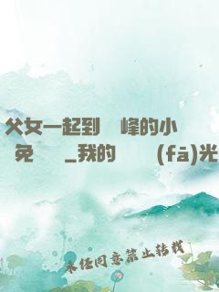 父女一起到達巔峰的小說免費閱讀